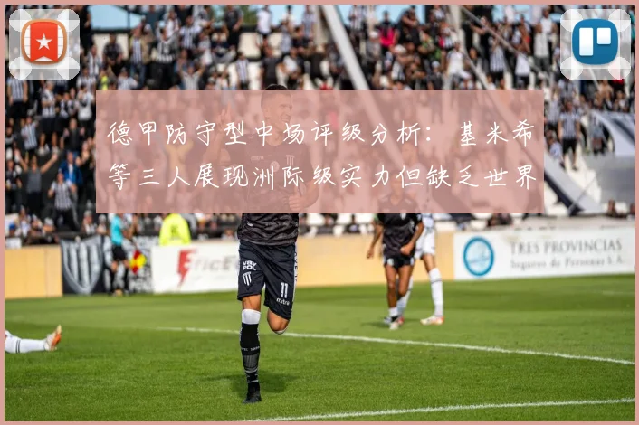 德甲防守型中场评级分析：基米希等三人展现洲际级实力但缺乏世界级球员