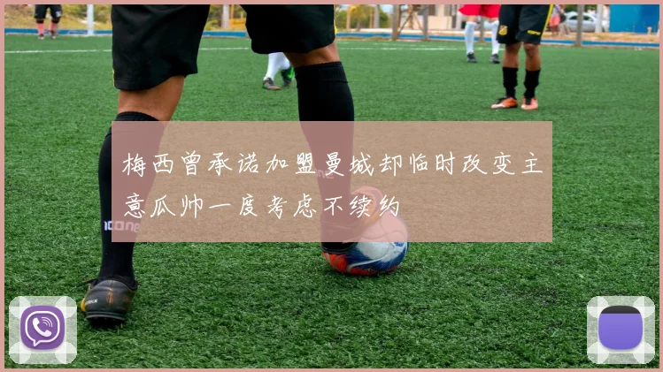 梅西曾承诺加盟曼城却临时改变主意瓜帅一度考虑不续约