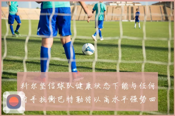 科尔坚信球队健康状态下能与任何对手抗衡巴特勒将以高水平强势回归