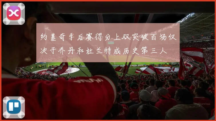 约基奇季后赛得分上双突破百场仅次于乔丹和杜兰特成历史第三人