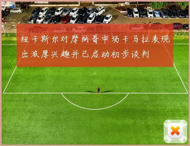 纽卡斯尔对摩纳哥中场卡马拉表现出浓厚兴趣并已启动初步谈判