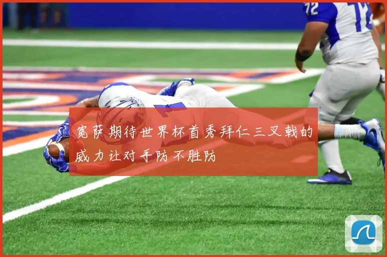 宽萨期待世界杯首秀拜仁三叉戟的威力让对手防不胜防
